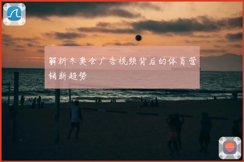 解析冬奥会广告视频背后的体育营销新趋势