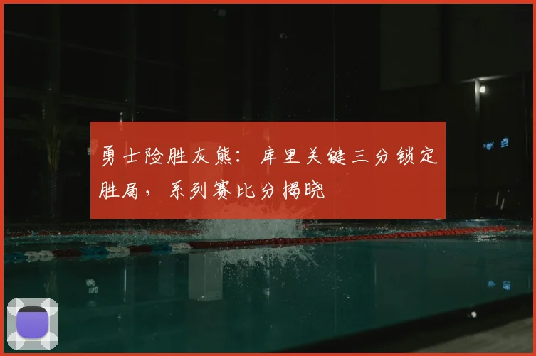 勇士险胜灰熊：库里关键三分锁定胜局，系列赛比分揭晓