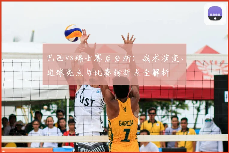 巴西vs瑞士赛后分析：战术演变、进球亮点与比赛转折点全解析