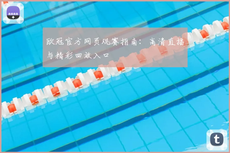 欧冠官方网页观赛指南：高清直播与精彩回放入口