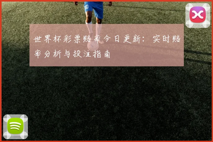世界杯彩票赔率今日更新：实时赔率分析与投注指南