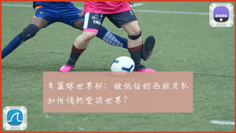 年篮球世界杯：被低估的西班牙队如何悄然登顶世界？