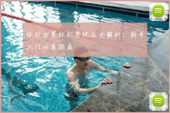体彩世界杯彩票玩法全解析：新手入门必看指南