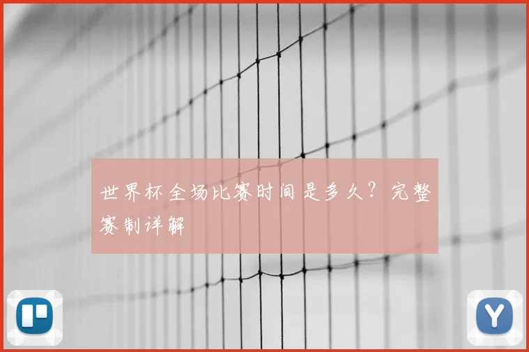 世界杯全场比赛时间是多久？完整赛制详解