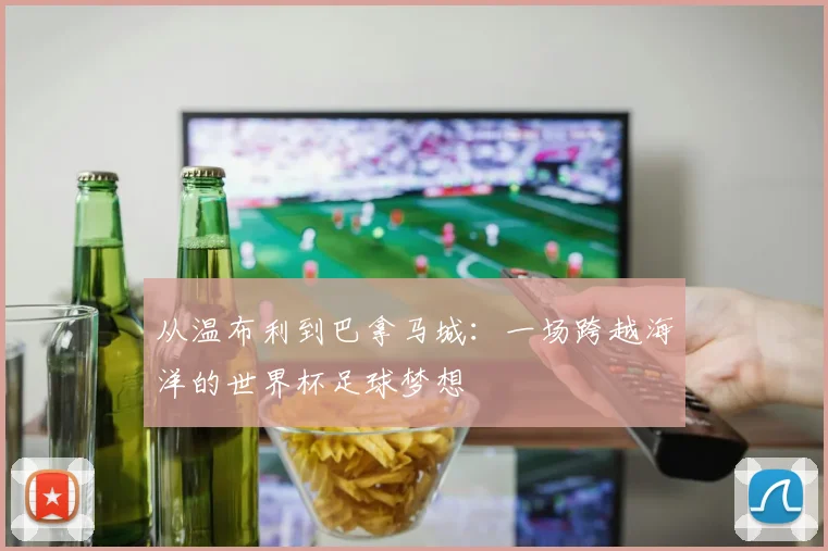 从温布利到巴拿马城：一场跨越海洋的世界杯足球梦想