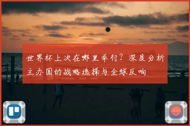 世界杯上次在哪里举行？深度分析主办国的战略选择与全球反响