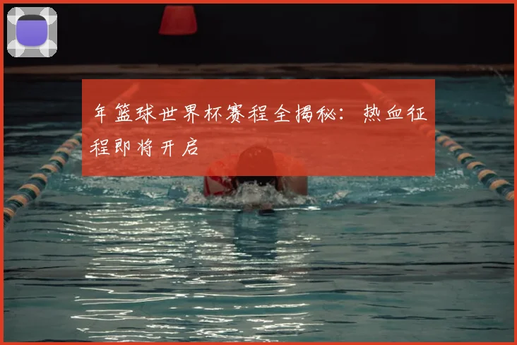 年篮球世界杯赛程全揭秘：热血征程即将开启