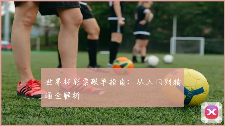 世界杯彩票跟单指南：从入门到精通全解析
